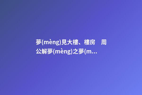 夢(mèng)見大樓、樓房　周公解夢(mèng)之夢(mèng)到大樓、樓房